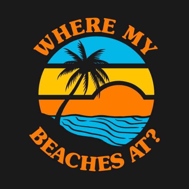 Where My Beaches At? by dumbshirts