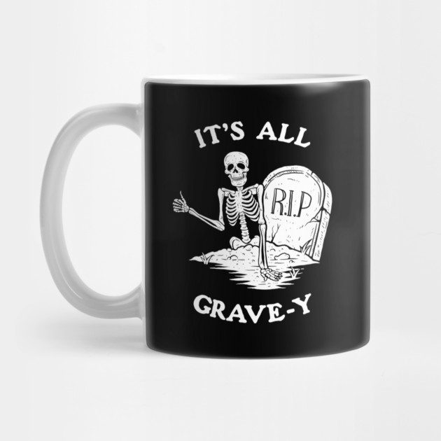 It's All Grave-y by dumbshirts