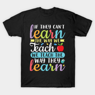 If They Can't Learn The Way We Teach We Teach Way They Learn T-Shirt