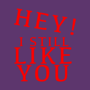 HEY I STILL LIKE YOU T-Shirt