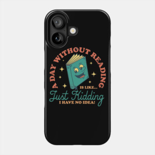 A Day Without Reading Is Like Just Kidding I Have No Idea - Books Phone Case