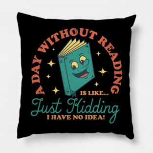 A Day Without Reading Is Like Just Kidding I Have No Idea - Books Pillow