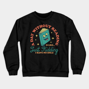 A Day Without Reading Is Like Just Kidding I Have No Idea - Books Crewneck Sweatshirt