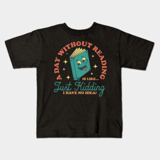 A Day Without Reading Is Like Just Kidding I Have No Idea - Books Kids T-Shirt
