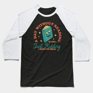 A Day Without Reading Is Like Just Kidding I Have No Idea - Books Baseball T-Shirt
