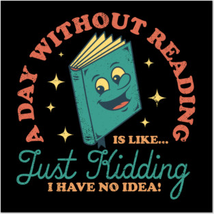 A Day Without Reading Is Like Just Kidding I Have No Idea - Books Posters and Art