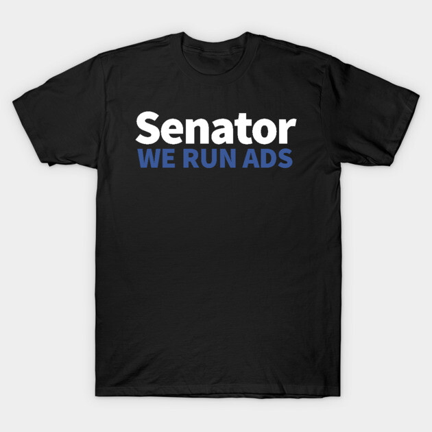 Senator, We Run Ads T-Shirt by alblais