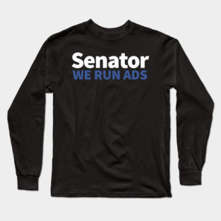 Senator, We Run Ads Long Sleeve T-Shirt