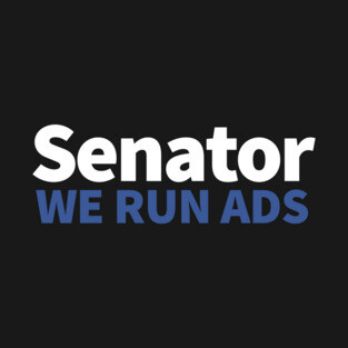 Senator, We Run Ads T-Shirt