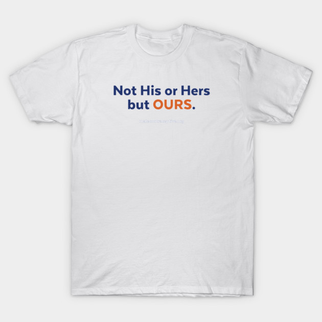Not His or Hers but Ours T-Shirt by Male Contraceptive Initiative