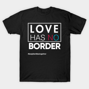 Love Has No Borders Immigration T-Shirt, Families Belong Together T-Shirt