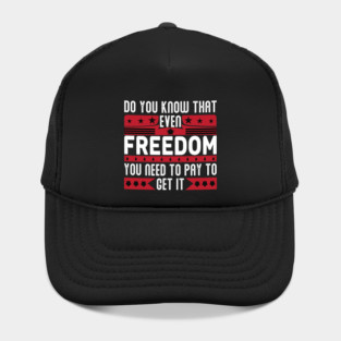 Funny Quote - Do you know that even freedom You need to pay to get it Hat