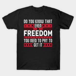 Funny Quote - Do you know that even freedom You need to pay to get it T-Shirt