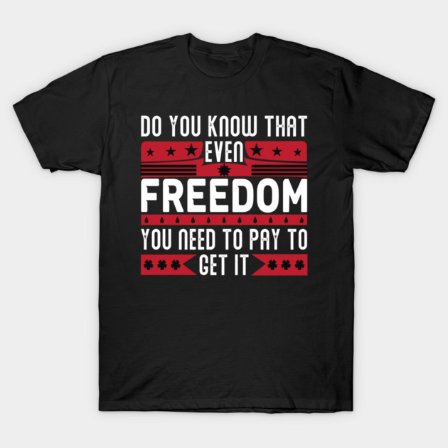 Funny Quote - Do you know that even freedom You need to pay to get it T-Shirt by DrollDrifter