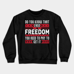 Funny Quote - Do you know that even freedom You need to pay to get it Crewneck Sweatshirt