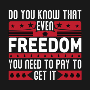 Funny Quote - Do you know that even freedom You need to pay to get it T-Shirt