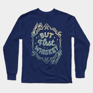 But First, Whiskey Long Sleeve T-Shirt