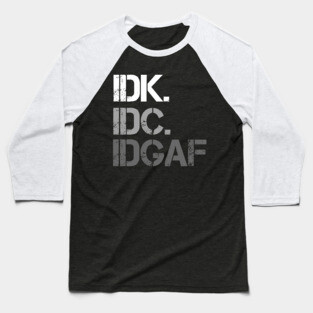 IDK. IDC. IDGAF. | I don't Know. I don't care. I don't give a f--k. Baseball T-Shirt
