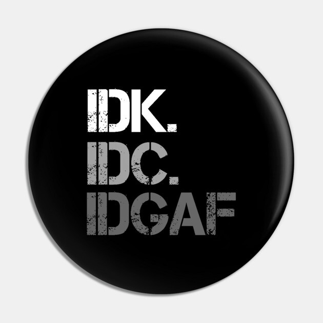 IDK. IDC. IDGAF. | I don't Know. I don't care. I don't give a f--k. Pin by UrbanLifeApparel