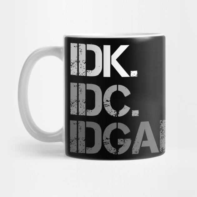 IDK. IDC. IDGAF. | I don't Know. I don't care. I don't give a f--k. by UrbanLifeApparel
