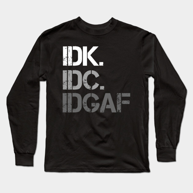 IDK. IDC. IDGAF. | I don't Know. I don't care. I don't give a f--k. Long Sleeve T-Shirt by UrbanLifeApparel