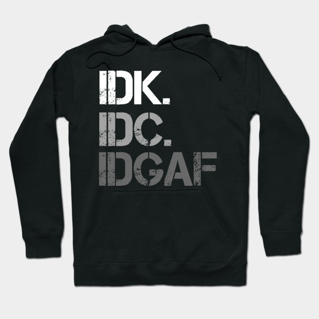 IDK. IDC. IDGAF. | I don't Know. I don't care. I don't give a f--k. Hoodie by UrbanLifeApparel
