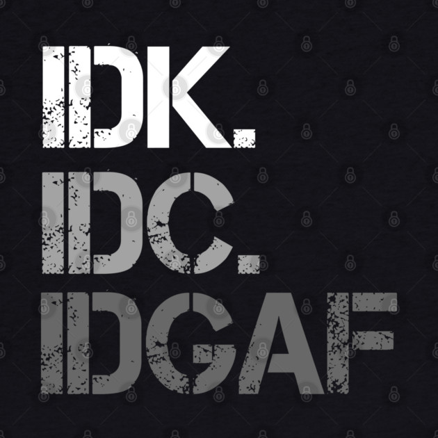 IDK. IDC. IDGAF. | I don't Know. I don't care. I don't give a f--k. by UrbanLifeApparel