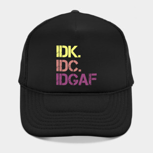 IDK. IDC. IDGAF. | I don't Know. I don't care. I don't give a f--k. Hat