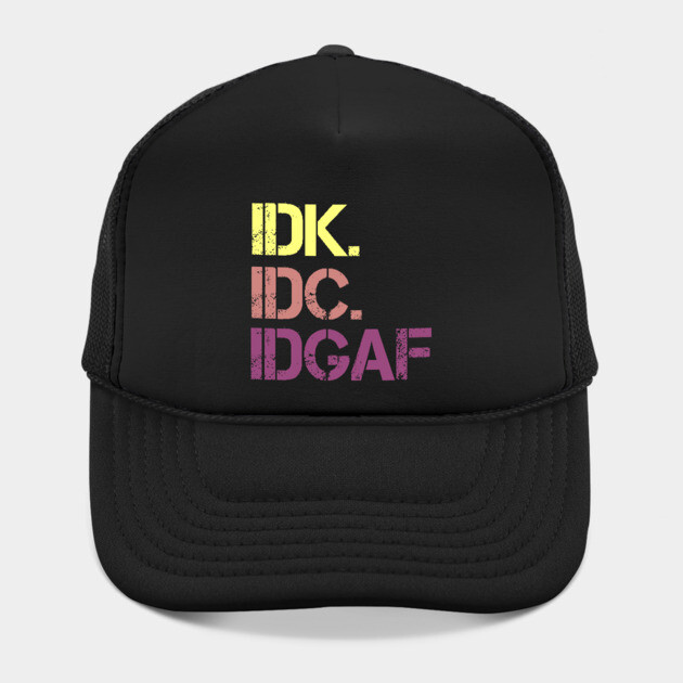 IDK. IDC. IDGAF. | I don't Know. I don't care. I don't give a f--k. by UrbanLifeApparel