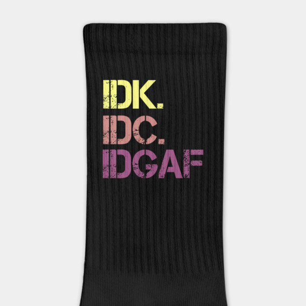 IDK. IDC. IDGAF. | I don't Know. I don't care. I don't give a f--k. by UrbanLifeApparel