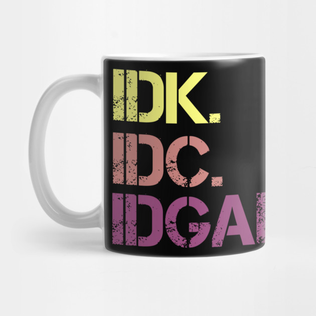 IDK. IDC. IDGAF. | I don't Know. I don't care. I don't give a f--k. by UrbanLifeApparel