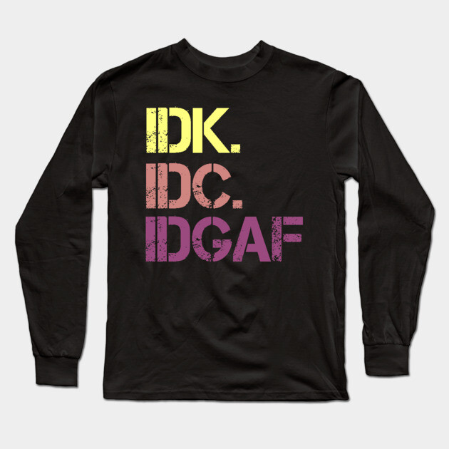 IDK. IDC. IDGAF. | I don't Know. I don't care. I don't give a f--k. Long Sleeve T-Shirt by UrbanLifeApparel