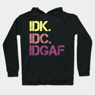 IDK. IDC. IDGAF. | I don't Know. I don't care. I don't give a f--k. Hoodie
