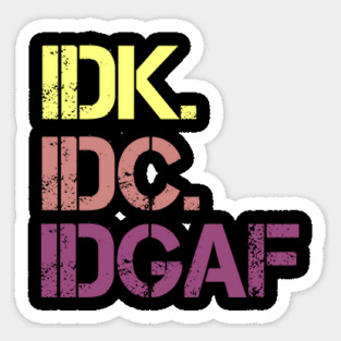 IDK. IDC. IDGAF. | I don't Know. I don't care. I don't give a f--k. Sticker
