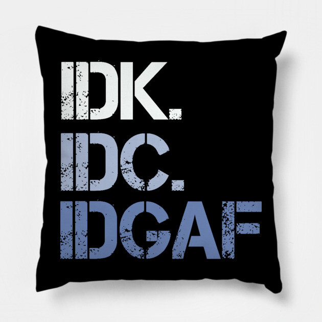 IDK. IDC. IDGAF. | I don't Know. I don't care. I don't give a f--k. Pillow by UrbanLifeApparel