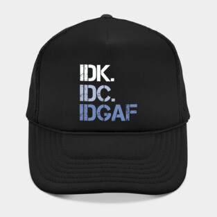 IDK. IDC. IDGAF. | I don't Know. I don't care. I don't give a f--k. Hat