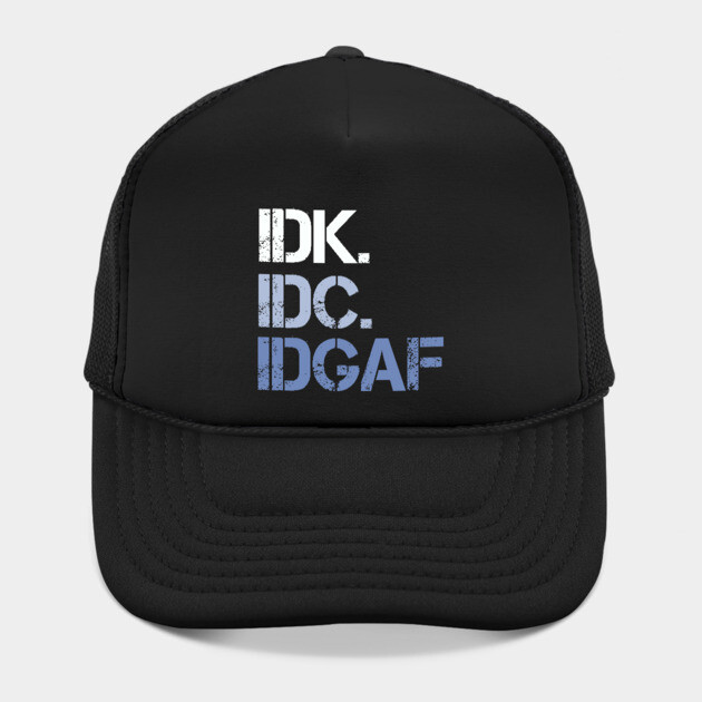 IDK. IDC. IDGAF. | I don't Know. I don't care. I don't give a f--k. by UrbanLifeApparel