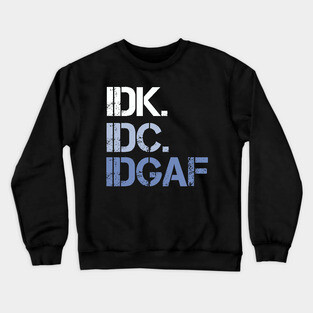 IDK. IDC. IDGAF. | I don't Know. I don't care. I don't give a f--k. Crewneck Sweatshirt