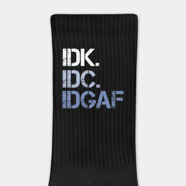 IDK. IDC. IDGAF. | I don't Know. I don't care. I don't give a f--k. by UrbanLifeApparel