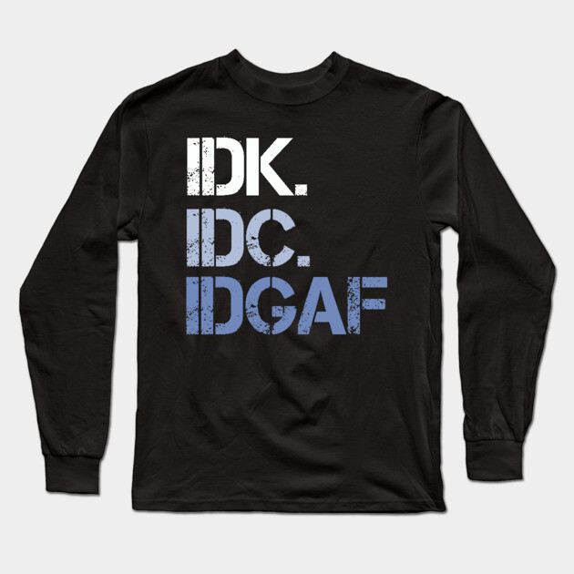 IDK. IDC. IDGAF. | I don't Know. I don't care. I don't give a f--k. Long Sleeve T-Shirt by UrbanLifeApparel
