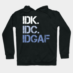 IDK. IDC. IDGAF. | I don't Know. I don't care. I don't give a f--k. Hoodie