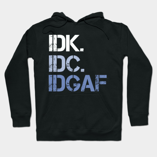 IDK. IDC. IDGAF. | I don't Know. I don't care. I don't give a f--k. Hoodie by UrbanLifeApparel