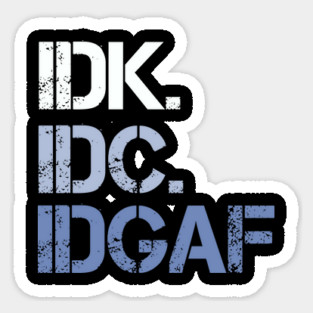 IDK. IDC. IDGAF. | I don't Know. I don't care. I don't give a f--k. Sticker