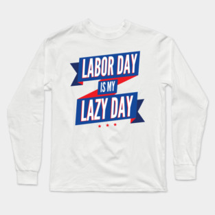 Labor Day is my Lazy Day Long Sleeve T-Shirt