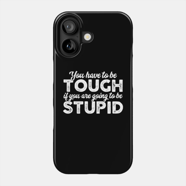 You Have To Be Tough If You Are Going To Be Stupid Phone Case by belownormal