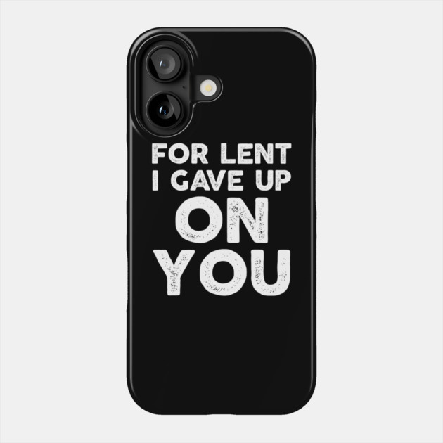 Funny Demotivational Sarcastic For Lent I Gave Up On You Phone Case by belownormal