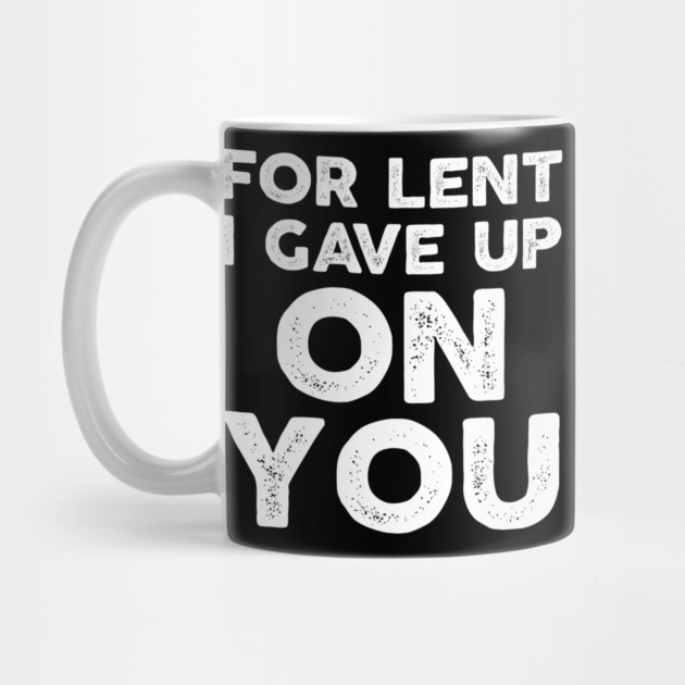 Funny Demotivational Sarcastic For Lent I Gave Up On You by belownormal