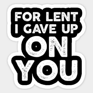 Funny Demotivational Sarcastic For Lent I Gave Up On You Sticker
