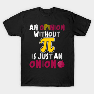 An Opinion Without PI Is Just An Onion Funny Math Meme PI T-Shirt