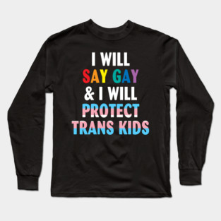 I will say gay and i will protect trans kids LGBTQ pride Long Sleeve T-Shirt